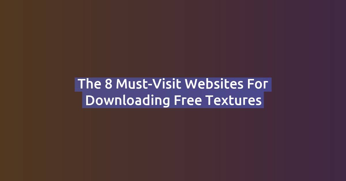 The 8 Must-Visit Websites for Downloading Free Textures