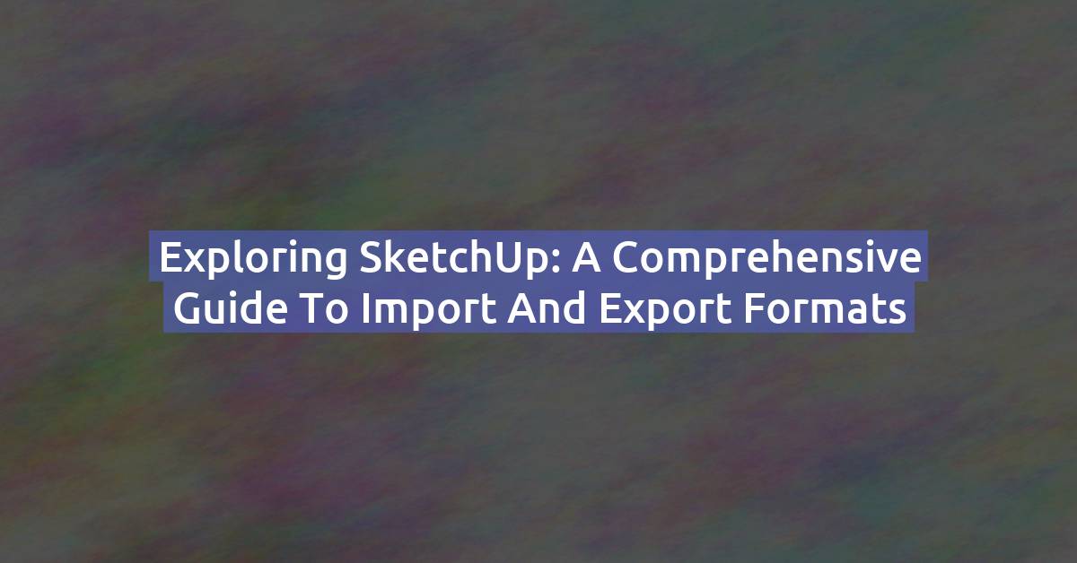 Exploring SketchUp: A Comprehensive Guide to Import and Export Formats