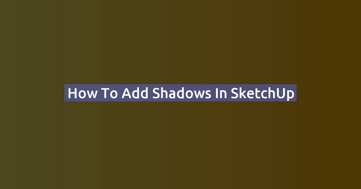 How to Add Shadows in SketchUp