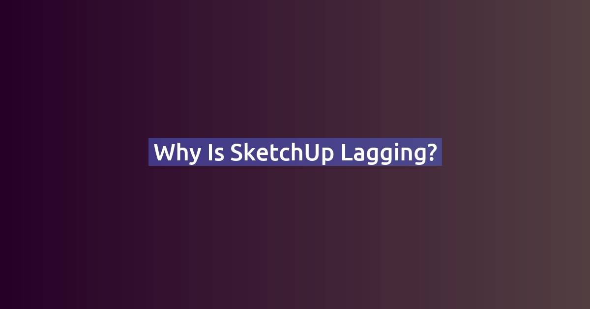 Troubleshooting SketchUp Lag: Tips for a Smoother Modeling Experience