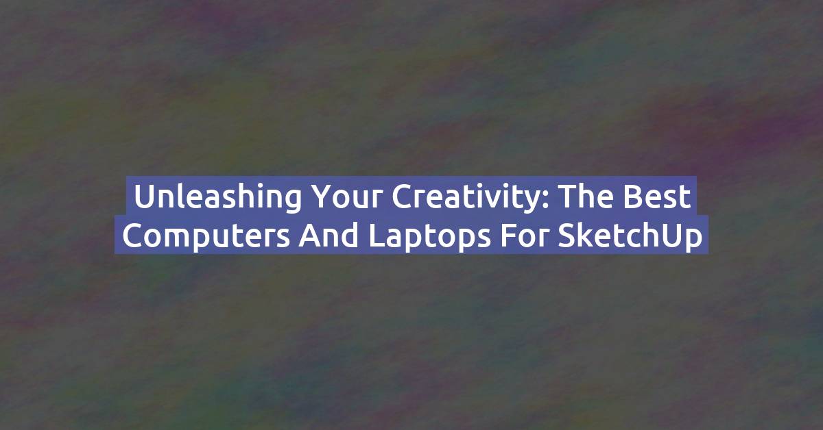 Best Laptops & Computers for SketchUp in 2026 (Tested Picks)