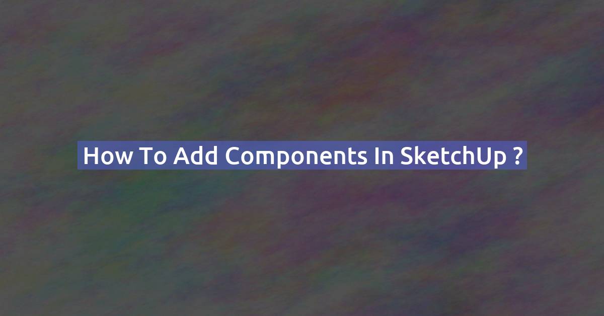 How to add components in SketchUp ?