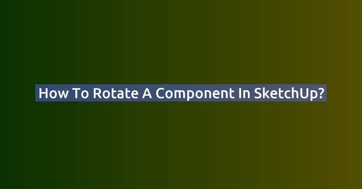 How to Rotate an Object or Component in SketchUp (2026)