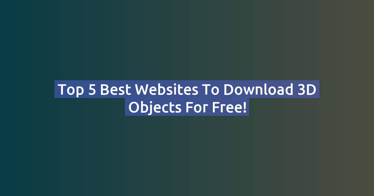 Top 10 Websites to Download High-Quality 3D Objects for Free