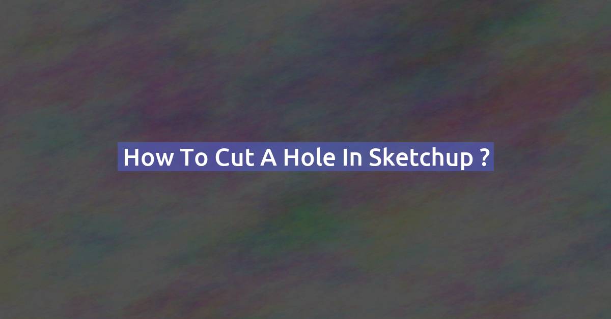 How to cut a hole in Sketchup ?
