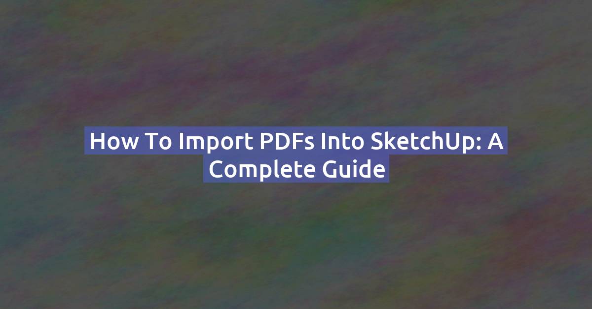 How to Import a PDF into SketchUp: Full Guide (Free & Pro)