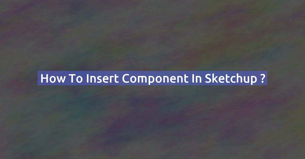 How to insert component in Sketchup ?