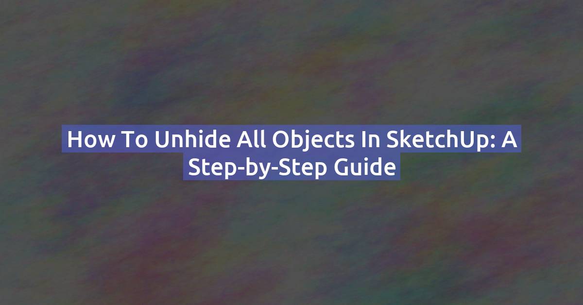 How to Unhide Objects in SketchUp (Free, Pro & Web) — 2026 Guide
