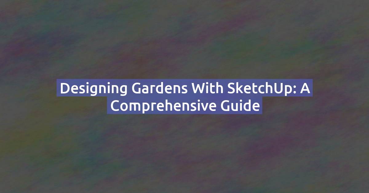 Designing Gardens with SketchUp: A Comprehensive Guide
