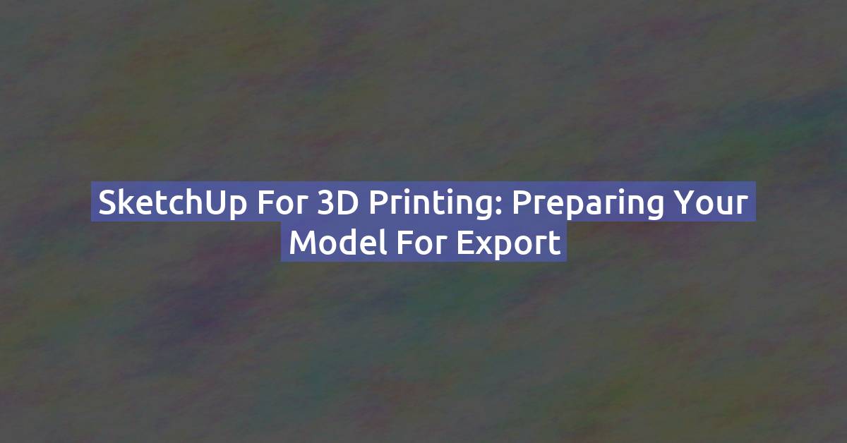 SketchUp for 3D Printing: Preparing Your Model for Export