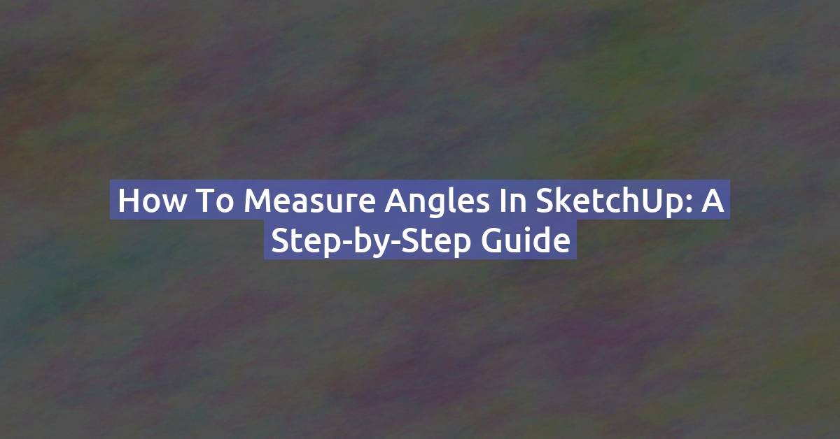 How to Measure an Angle in SketchUp: Protractor Tool Step-by-Step