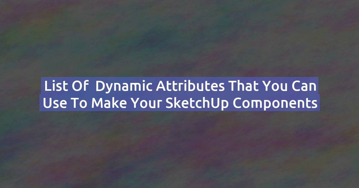 List of dynamic attributes that you can use to make your SketchUp components