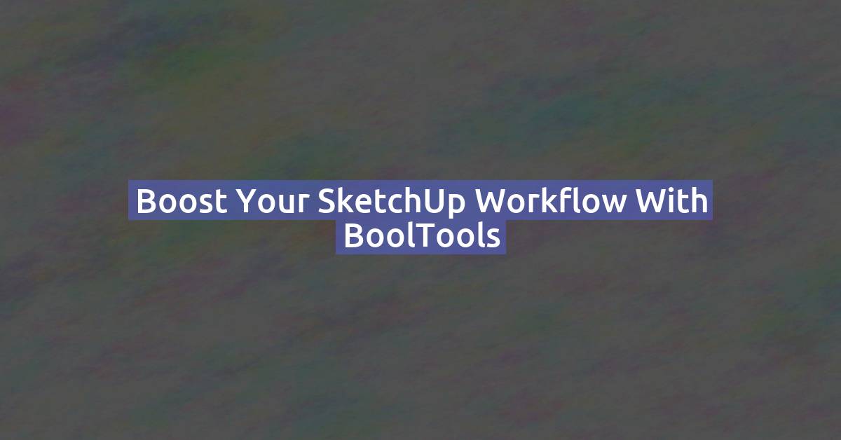 Boost Your SketchUp Workflow with BoolTools