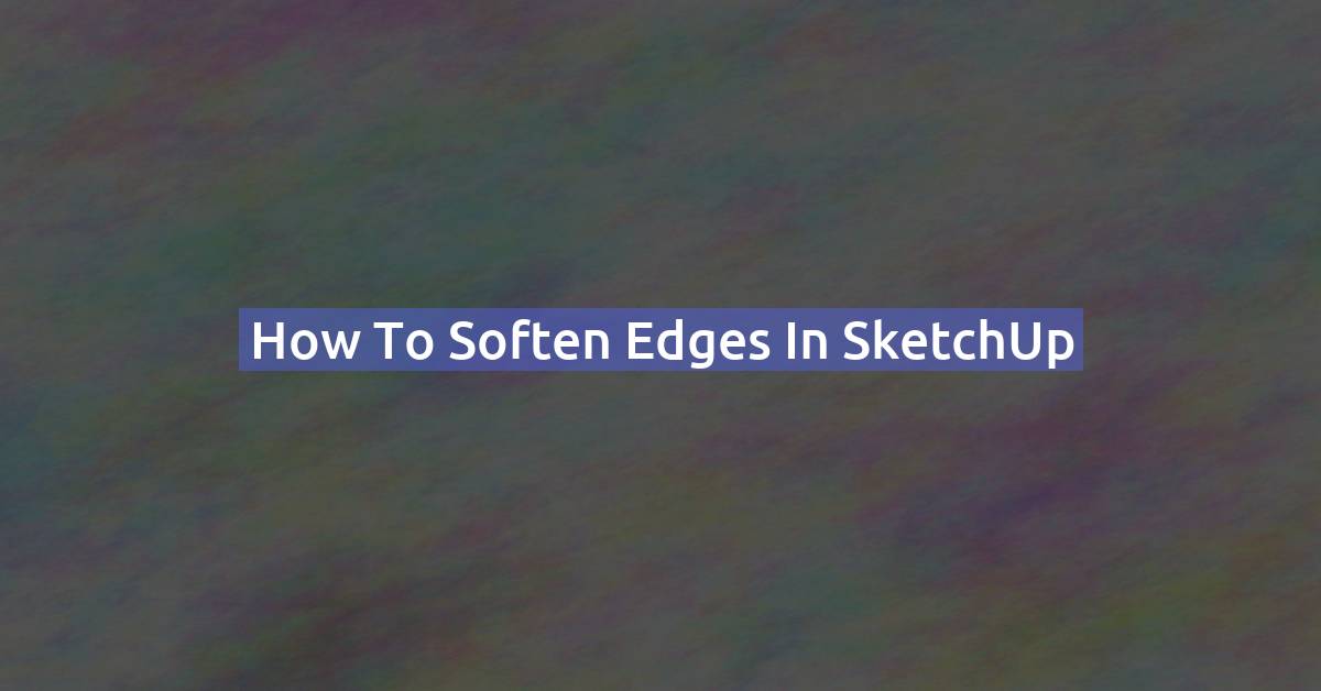 How to soften edges in SketchUp
