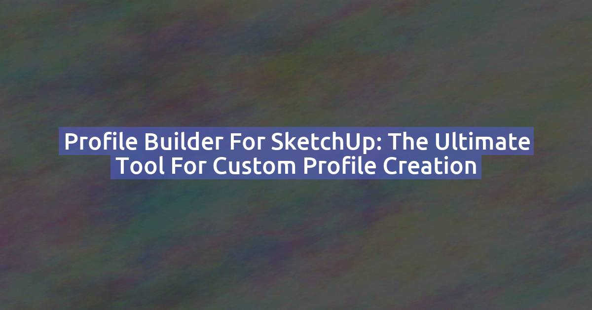 Profile Builder for SketchUp: The Ultimate Tool for Custom Profile Creation