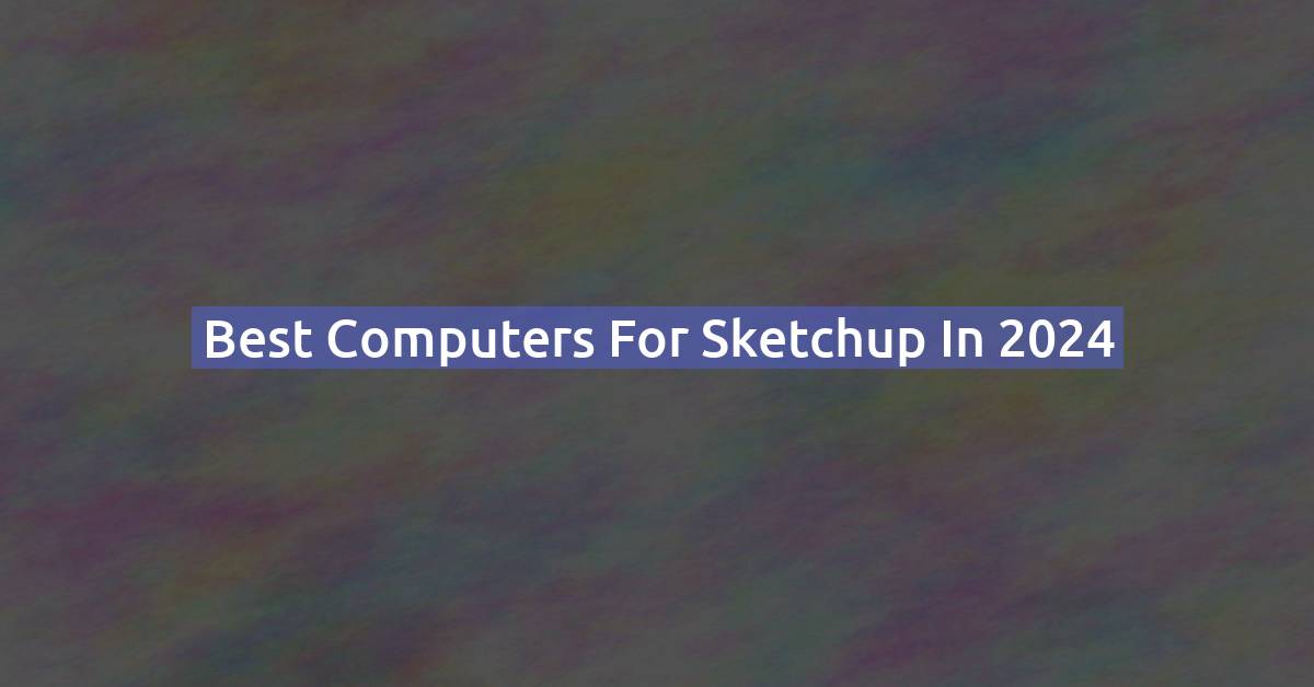 Best Laptop for SketchUp in 2026: Top Picks for Modeling & Rendering