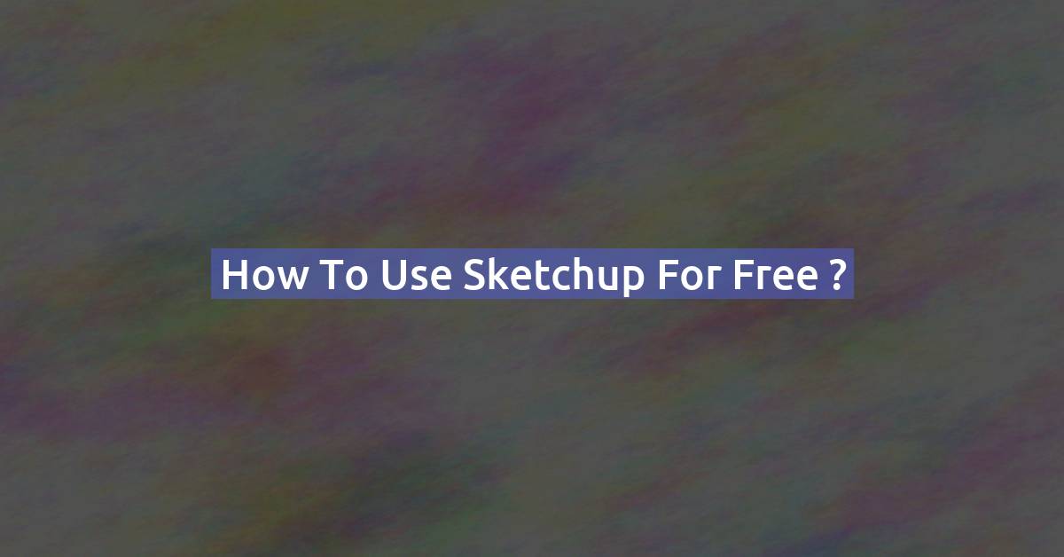 How to Use SketchUp for Free in 2026 (Legally): 3 Ways That Still Work