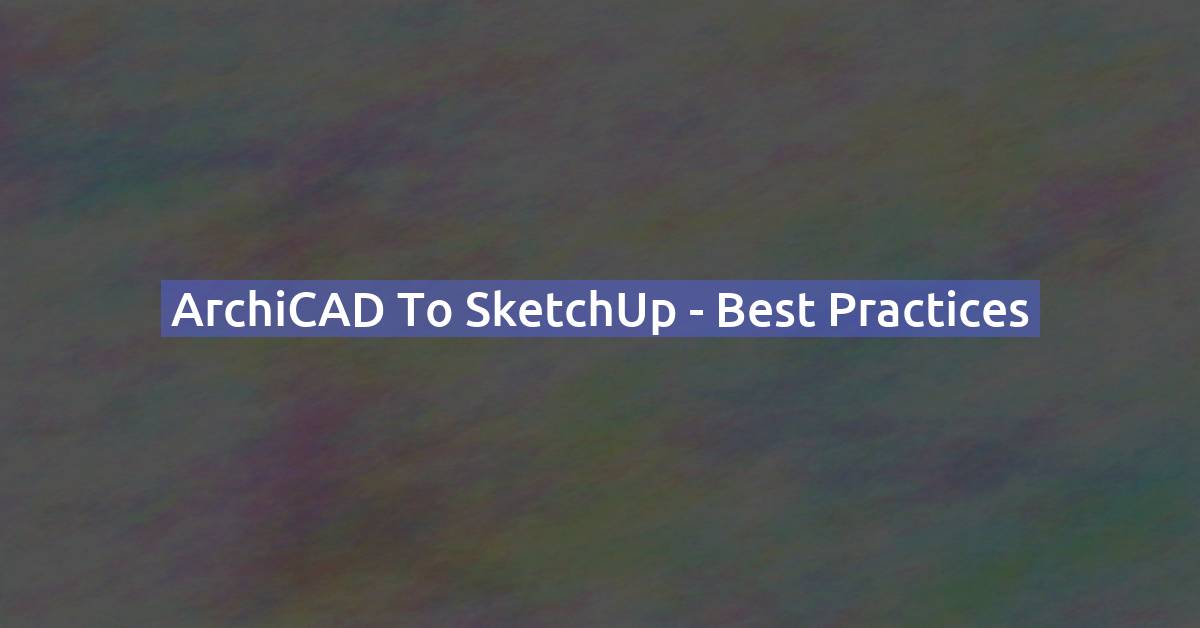 ArchiCAD to SketchUp: Best Practices, Plugin & Export Workflow
