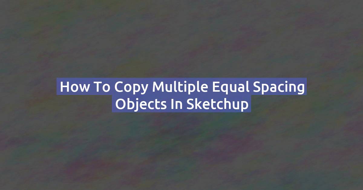 How to Copy Multiple Objects with Equal Spacing in SketchUp