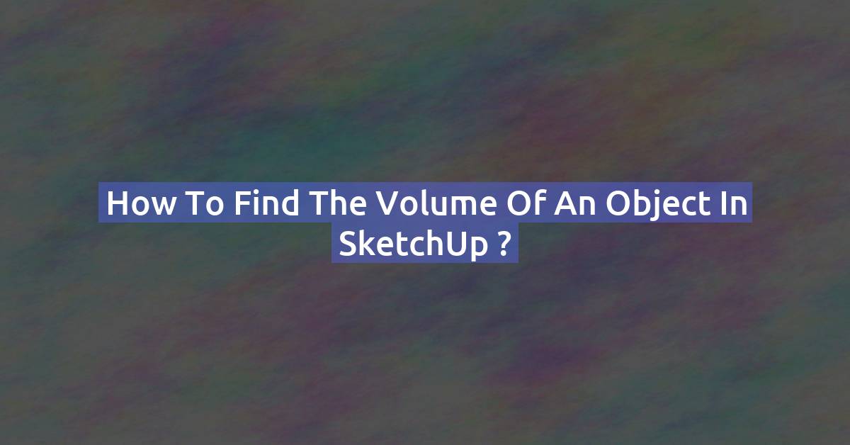 How to Calculate the Volume of an Object in SketchUp