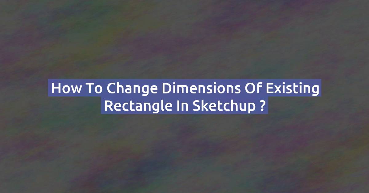 How to Change the Dimensions of an Existing Rectangle in SketchUp