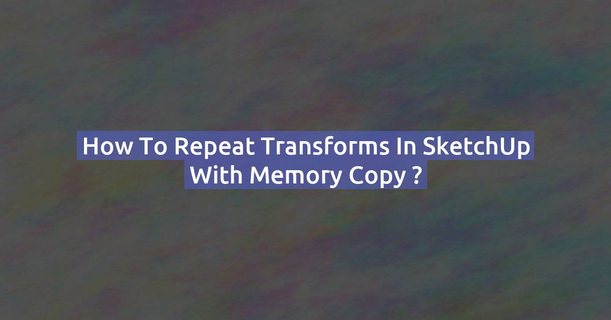 How to Repeat Transforms in SketchUp ?