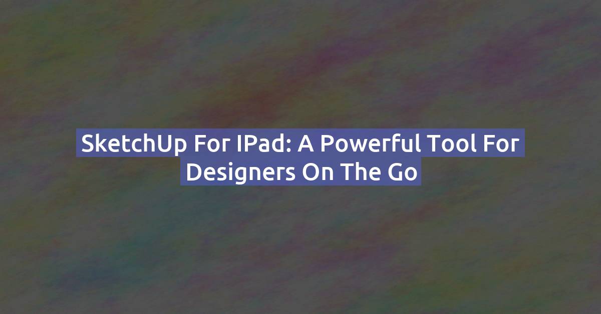 SketchUp for iPad: A Powerful Tool for Designers on the Go