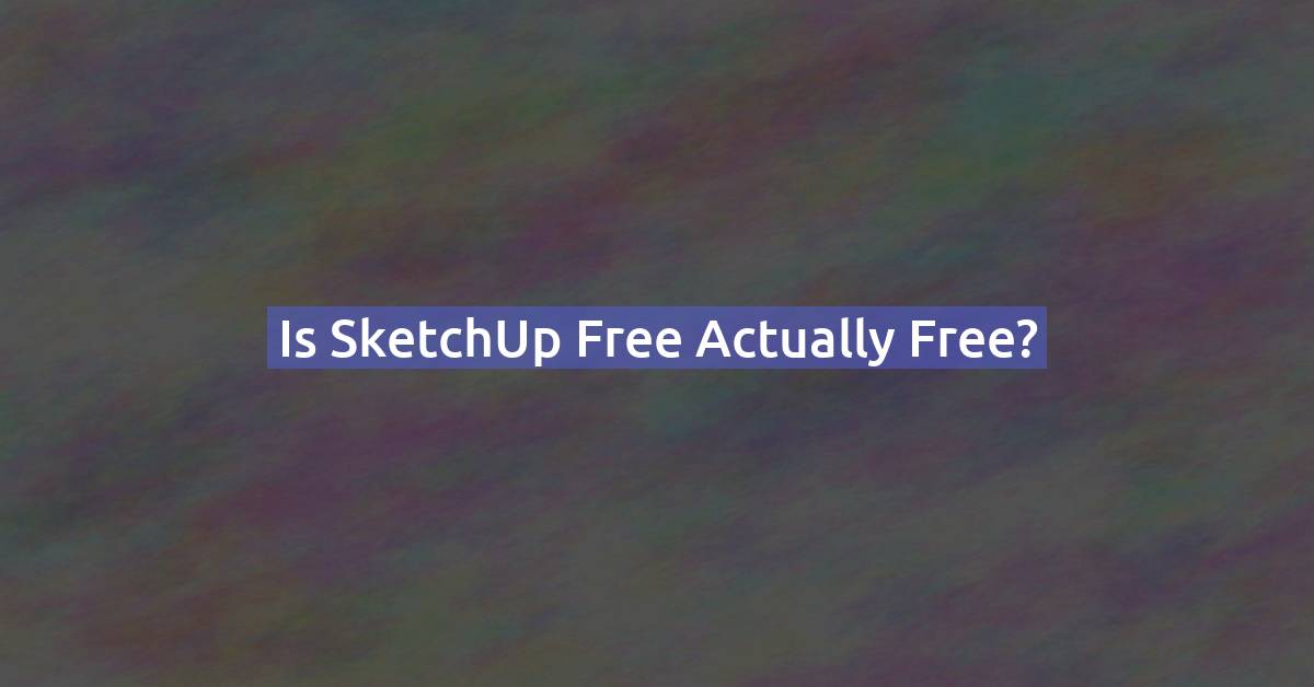 Is SketchUp Free Actually Free? What You Really Get (2026)