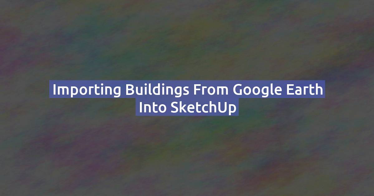 How to Import Buildings from Google Earth into SketchUp
