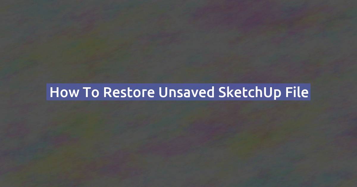 How to Restore an Unsaved SketchUp File (Step-by-Step)
