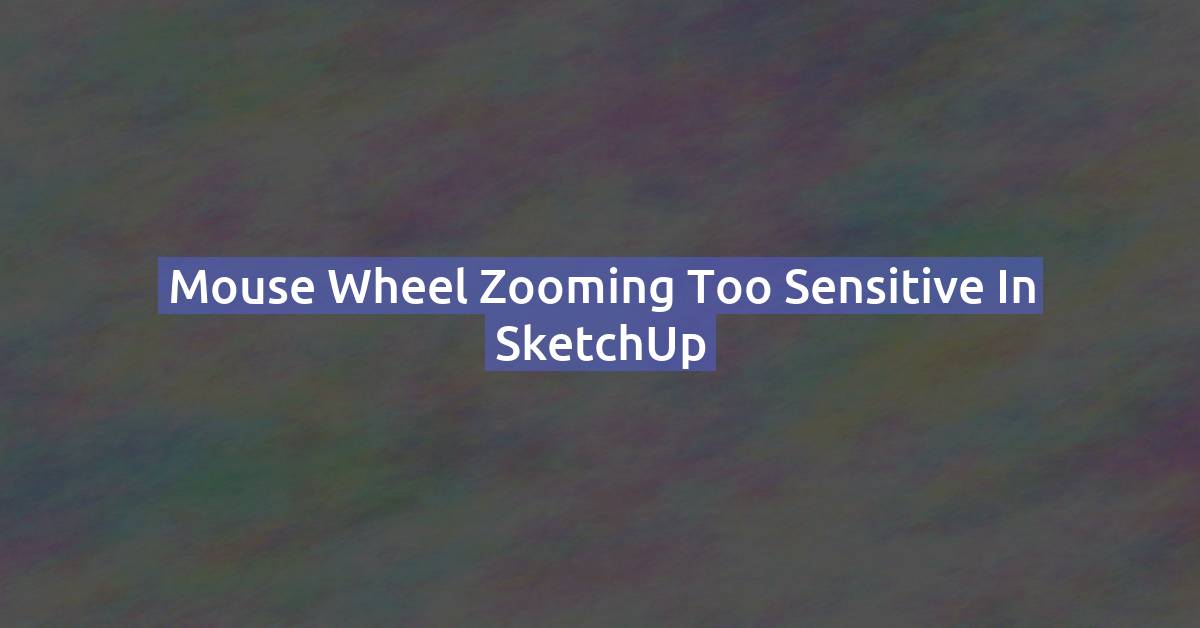 Mouse Wheel Zooming Too Sensitive in SketchUp