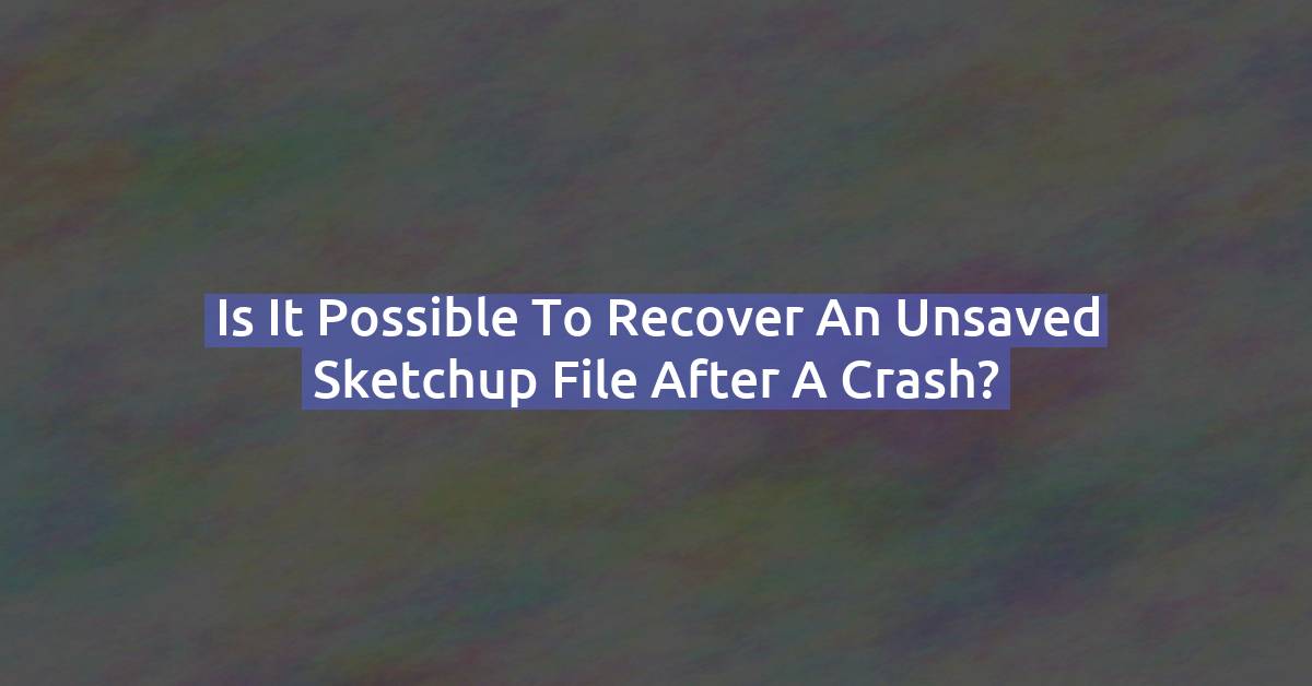 Recover an Unsaved SketchUp File After a Crash: Full Recovery Guide