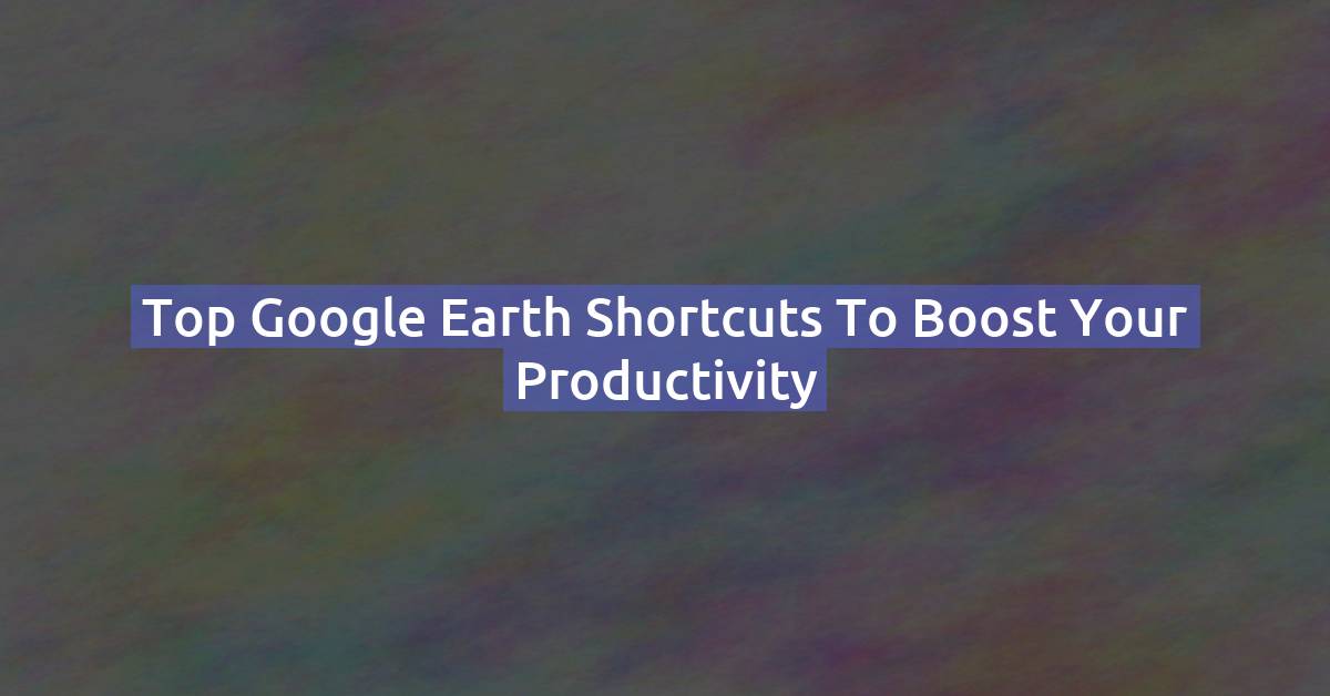 Top Google Earth Keyboard Shortcuts to Boost Your Productivity