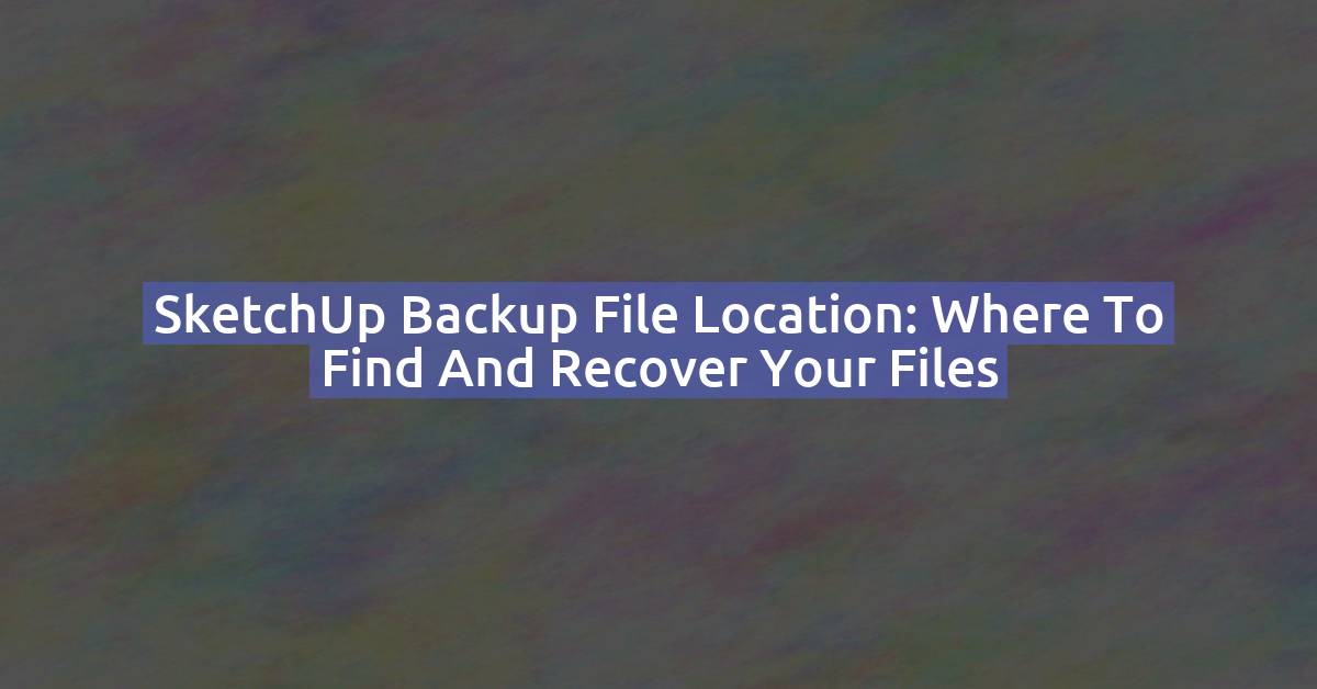 SketchUp Backup File Location: Where to Find & Recover .SKB Files (Windows & Mac)