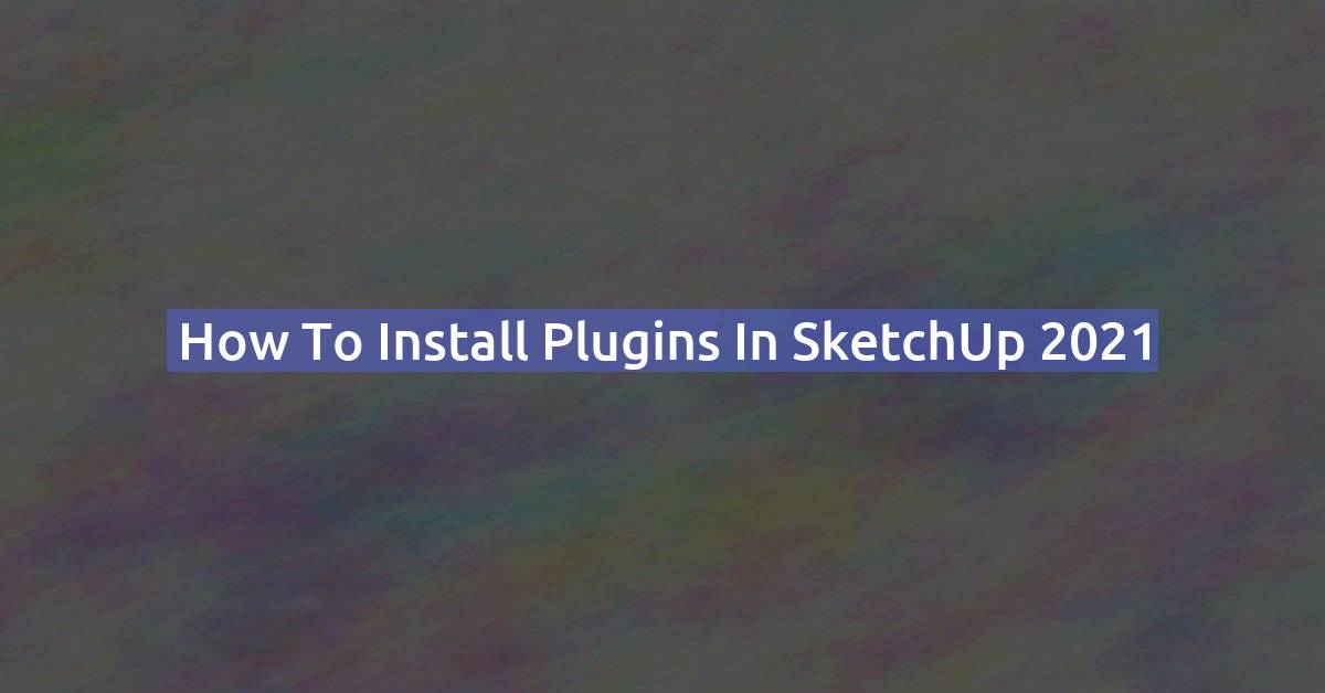 How to Install Plugins in SketchUp 2021