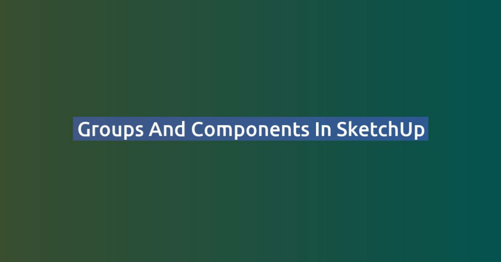 Groups and Components in SketchUp