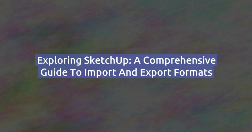 Exploring SketchUp: A Comprehensive Guide to Import and Export Formats