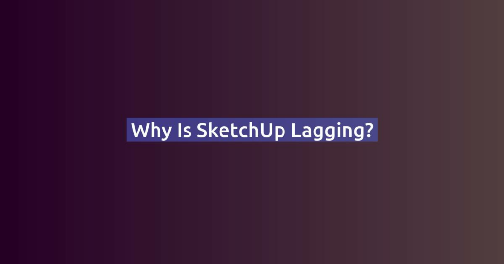 Why is SketchUp Lagging?