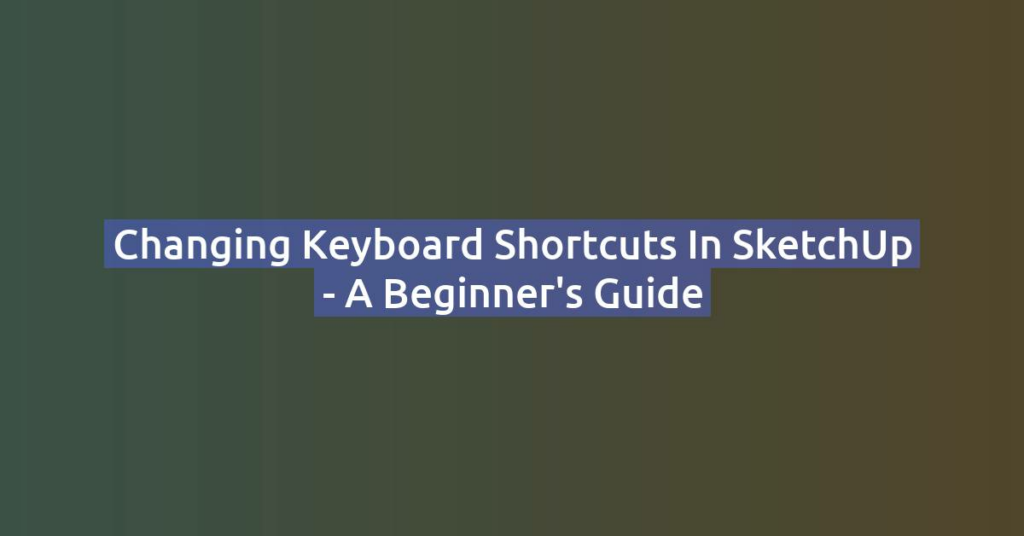 Changing Keyboard Shortcuts in SketchUp - A Beginner's Guide