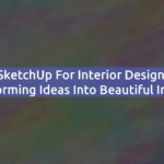 SketchUp for Interior Design: Transforming Ideas into Beautiful Interiors