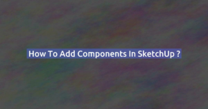 How to add components in SketchUp ?
