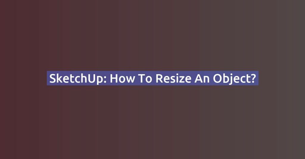 SketchUp: How to Resize an Object?