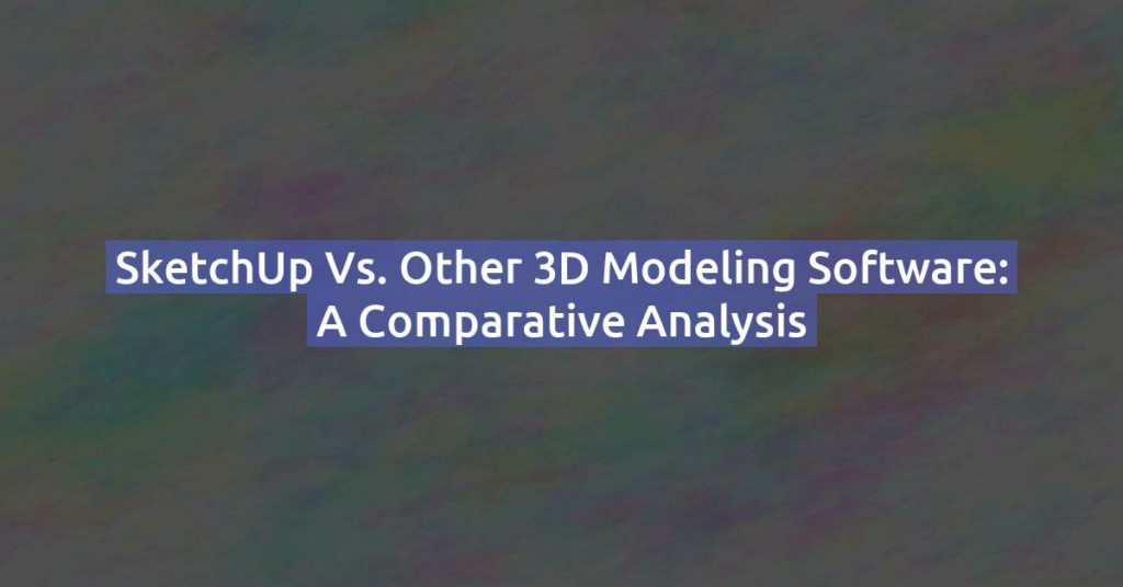 SketchUp vs. Other 3D Modeling Software: A Comparative Analysis