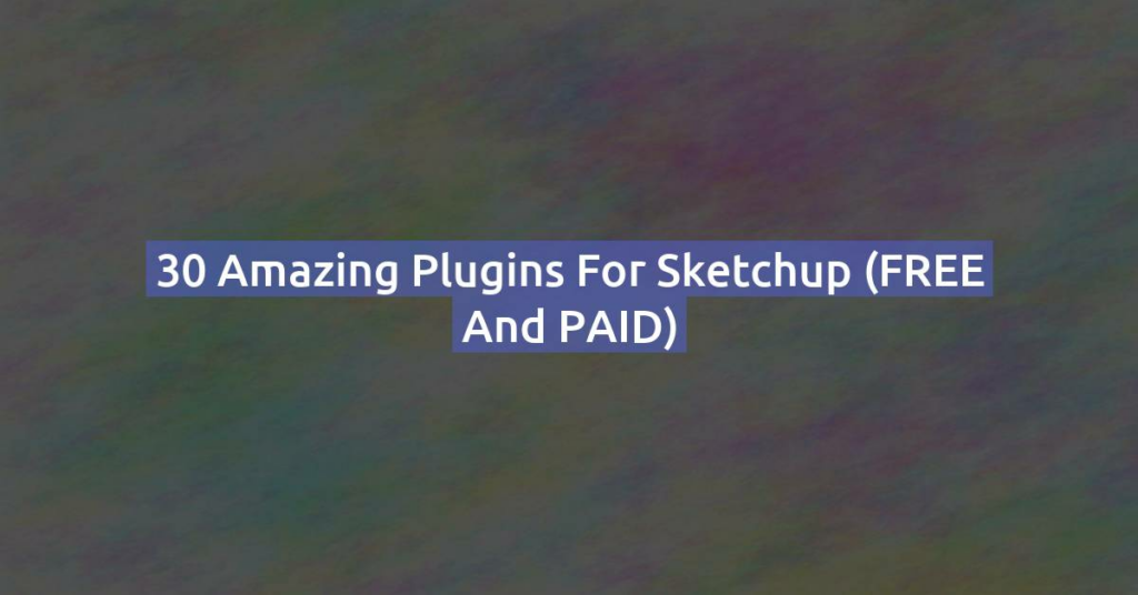 30 Amazing Plugins for Sketchup (FREE and PAID)