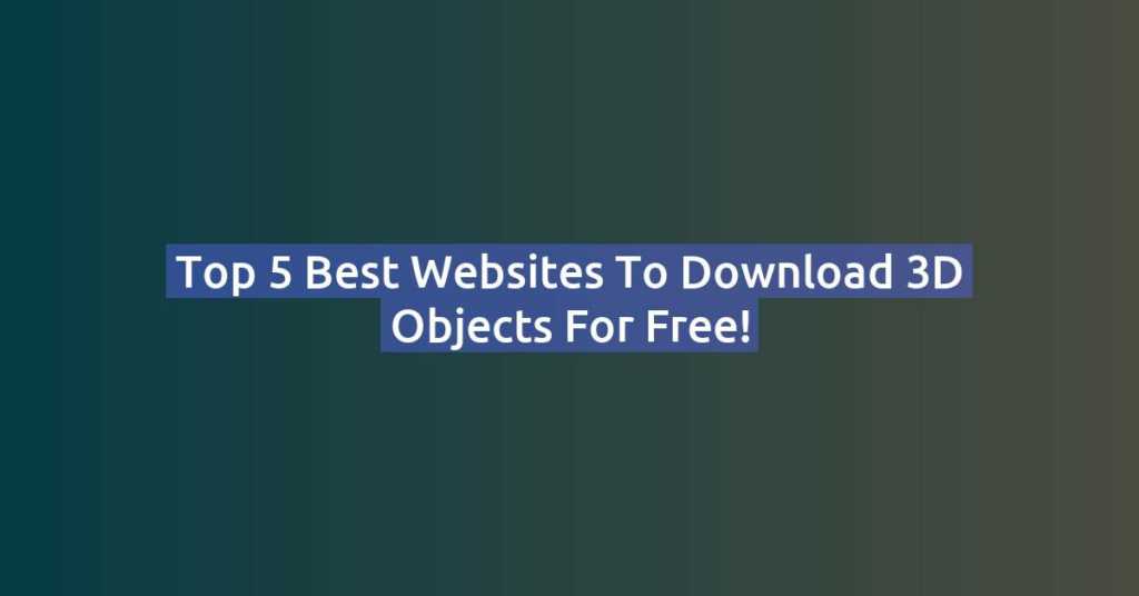 Top 5 Best Websites to Download 3D Objects for Free!