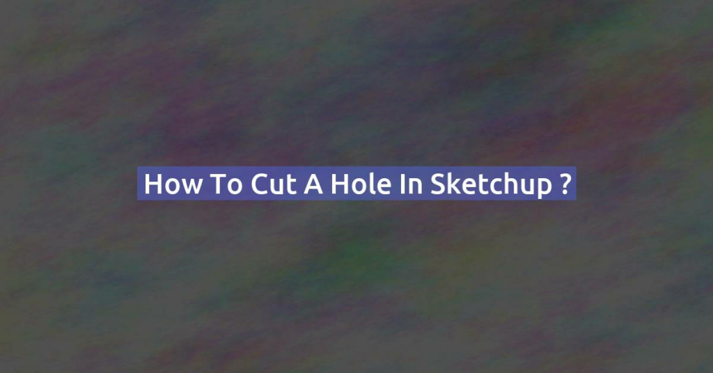 How to cut a hole in Sketchup ?