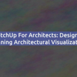 SketchUp for Architects: Designing Stunning Architectural Visualizations