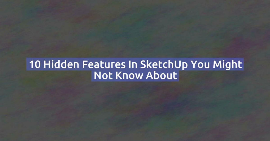 10 Hidden Features in SketchUp You Might Not Know About