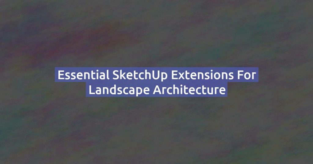 Essential SketchUp Extensions for Landscape Architecture