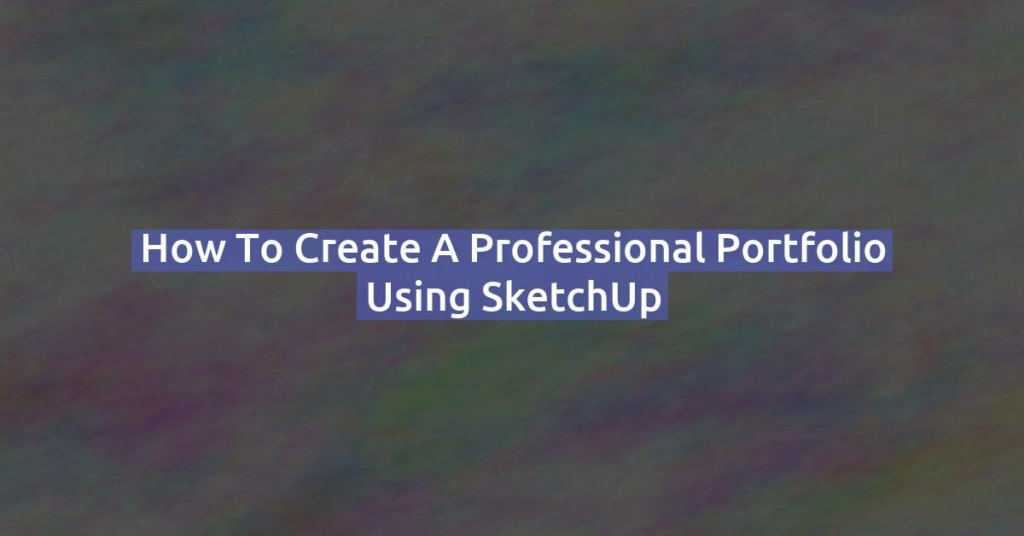 How to Create a Professional Portfolio Using SketchUp